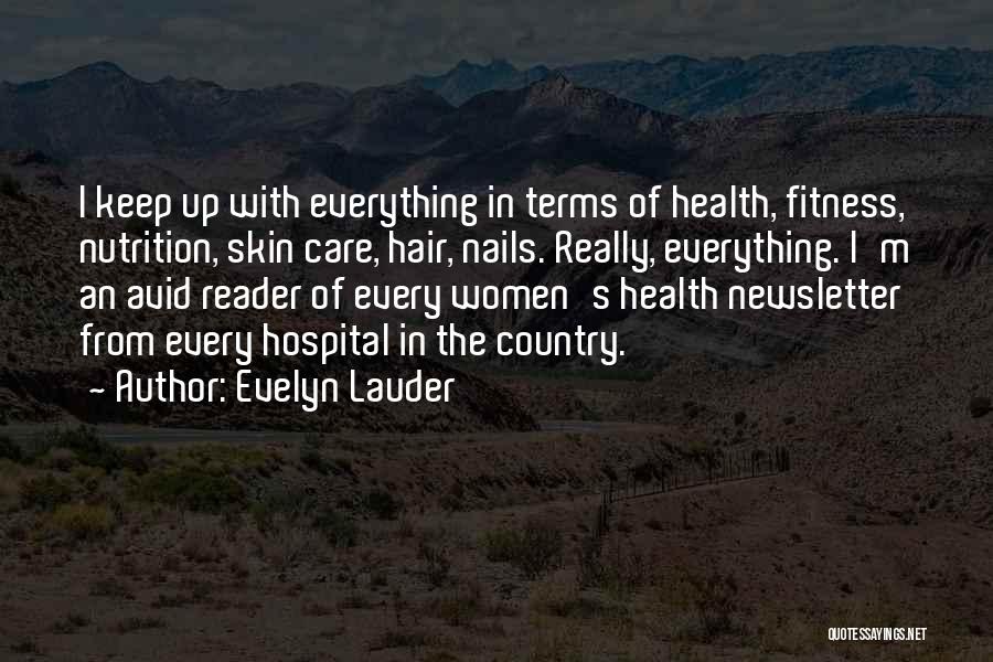 Evelyn Lauder Quotes: I Keep Up With Everything In Terms Of Health, Fitness, Nutrition, Skin Care, Hair, Nails. Really, Everything. I'm An Avid