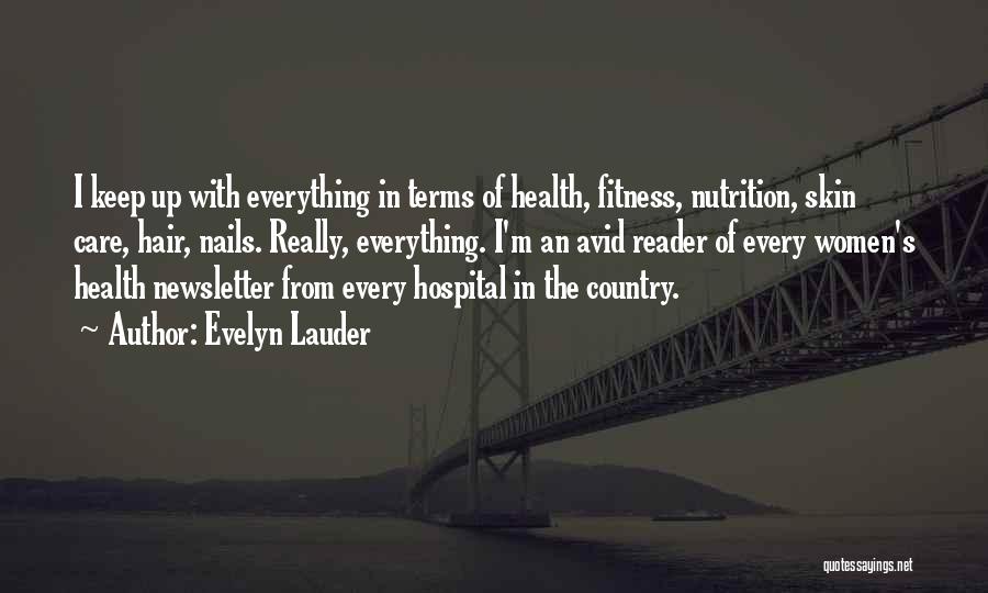 Evelyn Lauder Quotes: I Keep Up With Everything In Terms Of Health, Fitness, Nutrition, Skin Care, Hair, Nails. Really, Everything. I'm An Avid