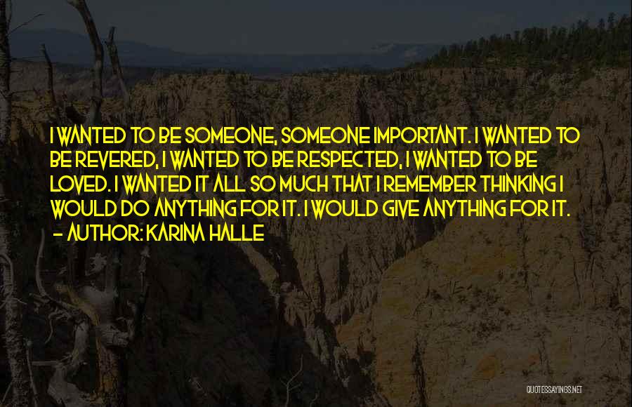 Karina Halle Quotes: I Wanted To Be Someone, Someone Important. I Wanted To Be Revered, I Wanted To Be Respected, I Wanted To