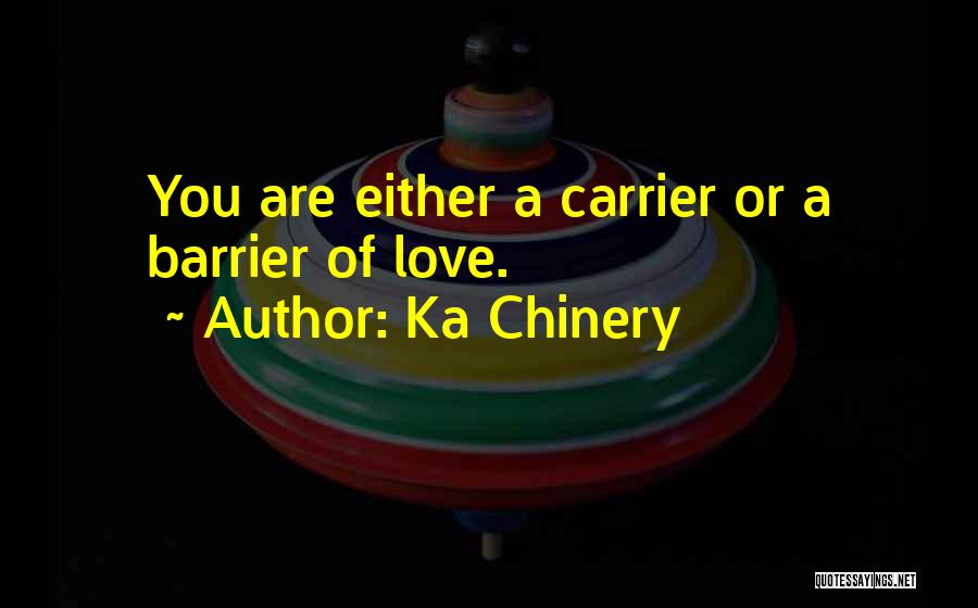 Ka Chinery Quotes: You Are Either A Carrier Or A Barrier Of Love.