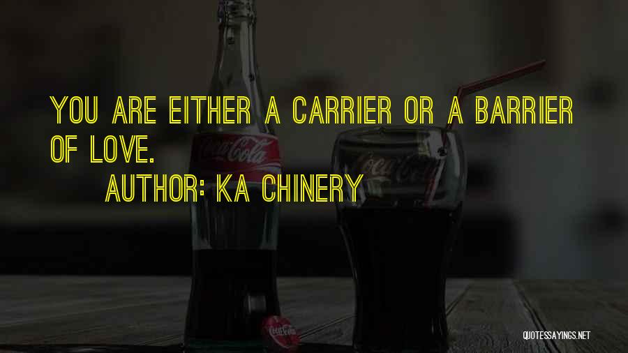Ka Chinery Quotes: You Are Either A Carrier Or A Barrier Of Love.