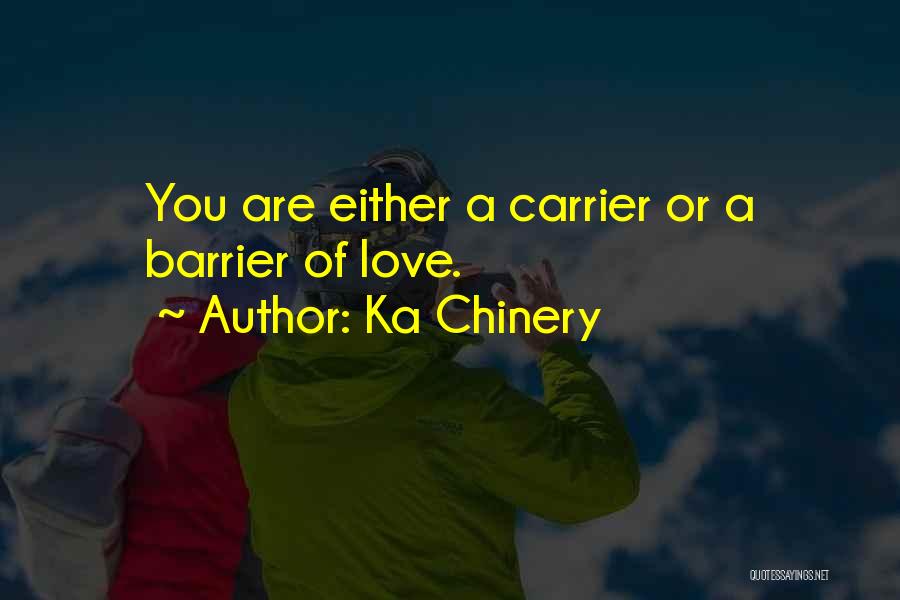 Ka Chinery Quotes: You Are Either A Carrier Or A Barrier Of Love.