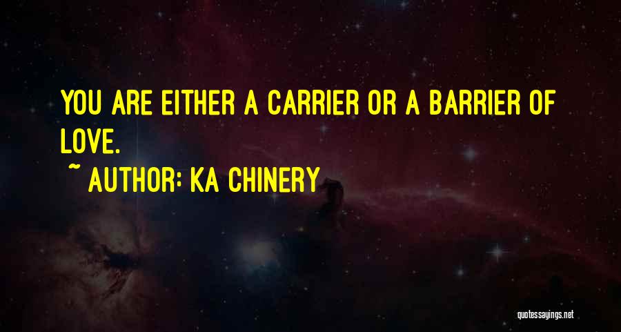 Ka Chinery Quotes: You Are Either A Carrier Or A Barrier Of Love.