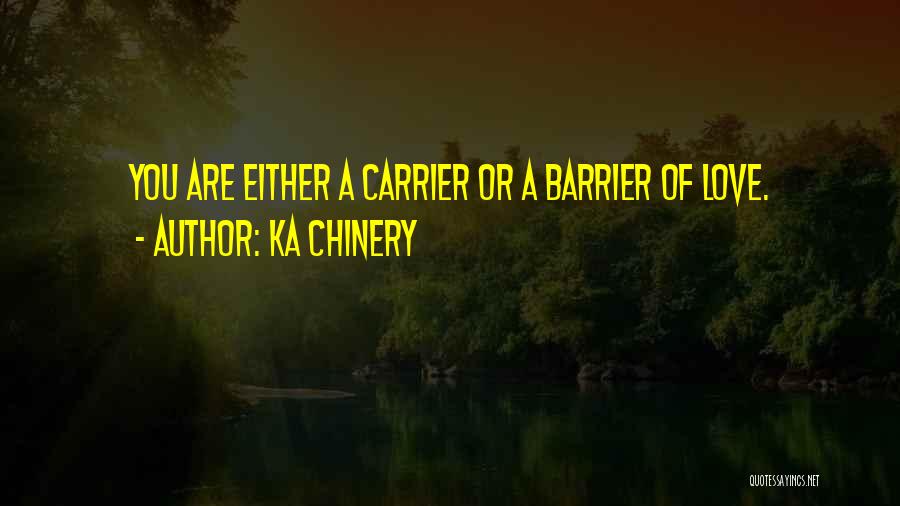 Ka Chinery Quotes: You Are Either A Carrier Or A Barrier Of Love.