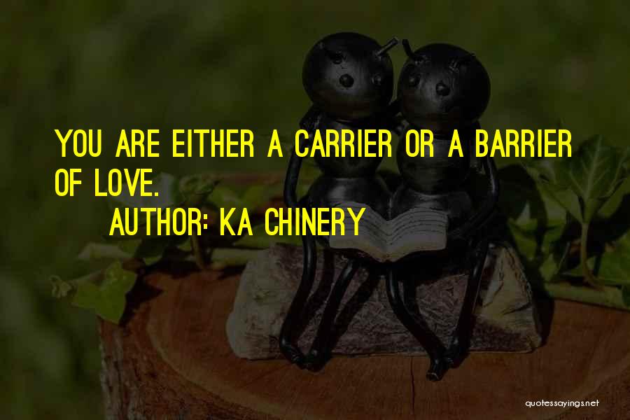 Ka Chinery Quotes: You Are Either A Carrier Or A Barrier Of Love.