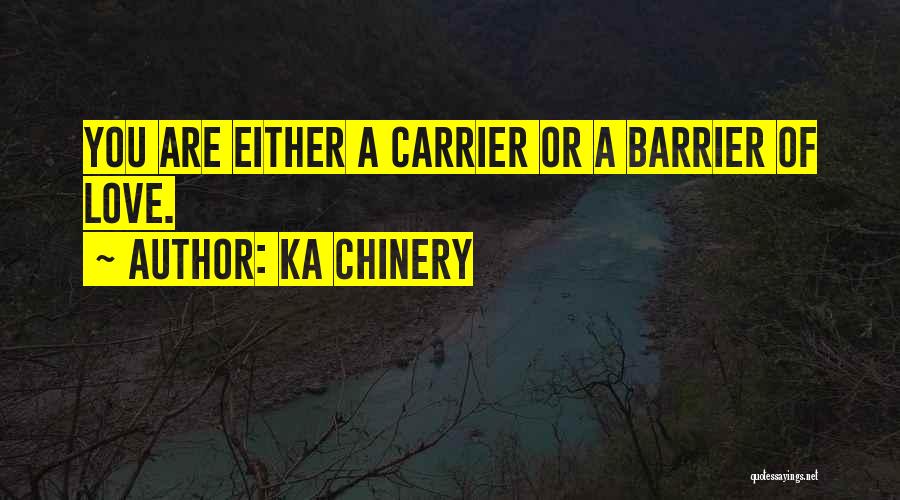 Ka Chinery Quotes: You Are Either A Carrier Or A Barrier Of Love.