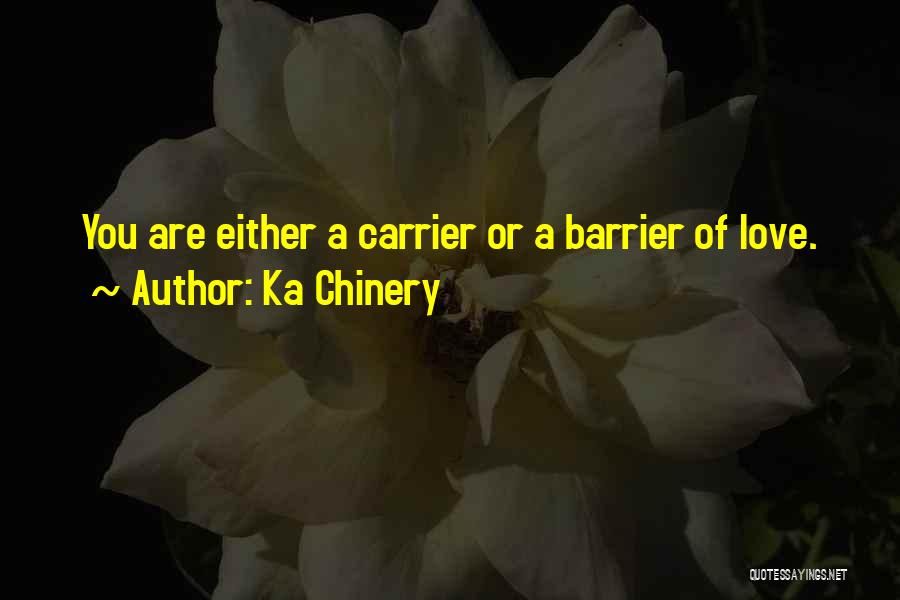 Ka Chinery Quotes: You Are Either A Carrier Or A Barrier Of Love.