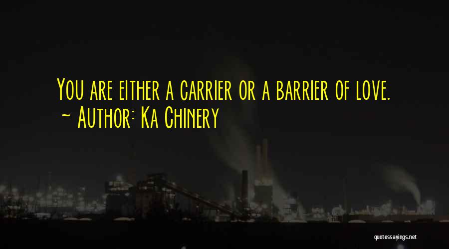 Ka Chinery Quotes: You Are Either A Carrier Or A Barrier Of Love.
