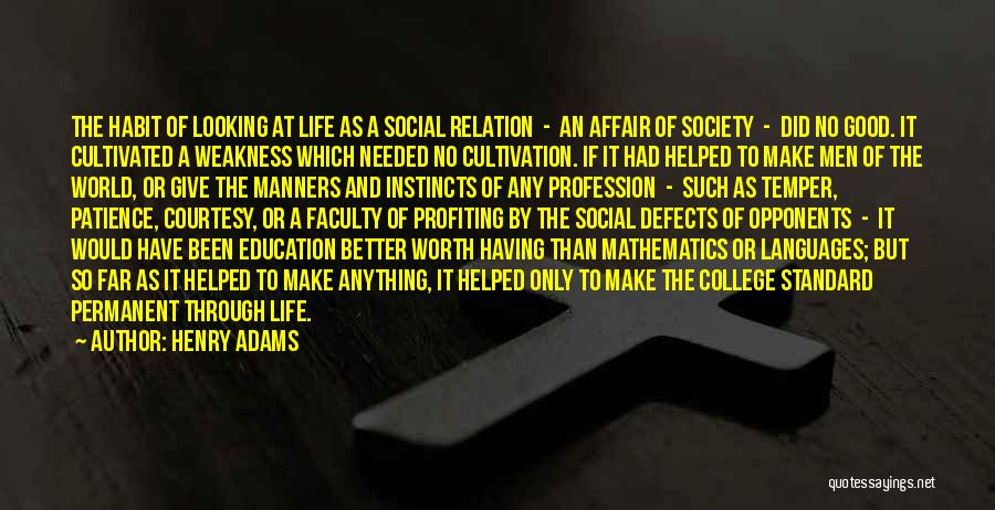 Henry Adams Quotes: The Habit Of Looking At Life As A Social Relation - An Affair Of Society - Did No Good. It