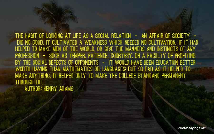 Henry Adams Quotes: The Habit Of Looking At Life As A Social Relation - An Affair Of Society - Did No Good. It
