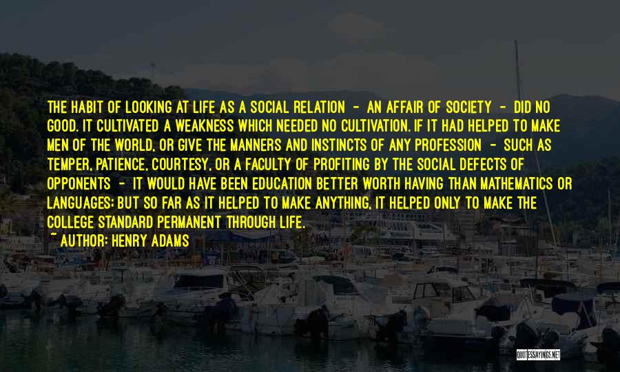 Henry Adams Quotes: The Habit Of Looking At Life As A Social Relation - An Affair Of Society - Did No Good. It