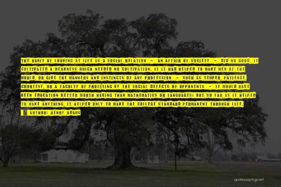 Henry Adams Quotes: The Habit Of Looking At Life As A Social Relation - An Affair Of Society - Did No Good. It