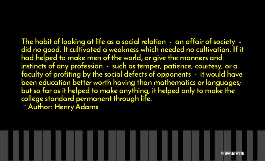 Henry Adams Quotes: The Habit Of Looking At Life As A Social Relation - An Affair Of Society - Did No Good. It