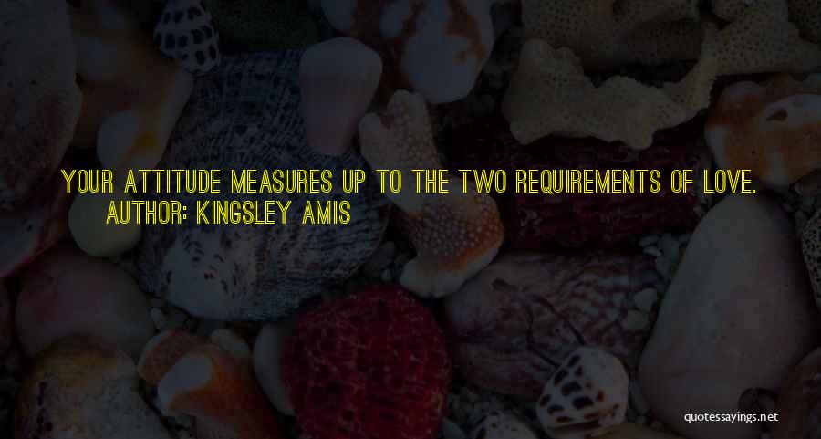 Kingsley Amis Quotes: Your Attitude Measures Up To The Two Requirements Of Love. You Want To Go To Bed With Her And Can't,