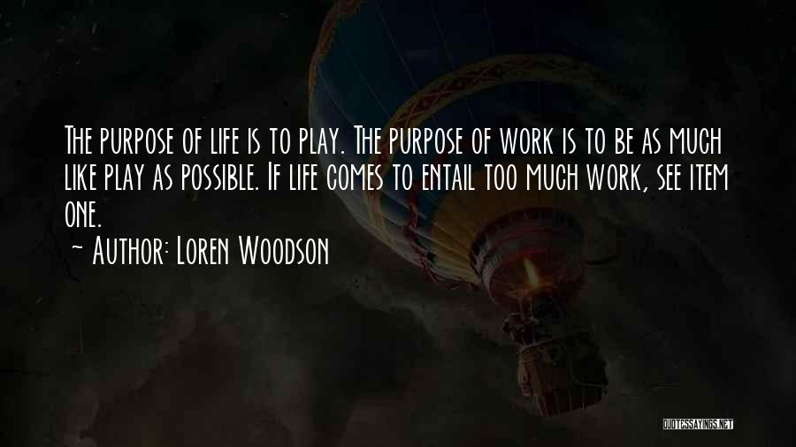 Loren Woodson Quotes: The Purpose Of Life Is To Play. The Purpose Of Work Is To Be As Much Like Play As Possible.