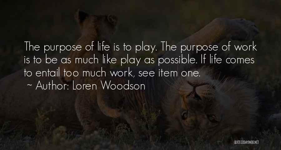 Loren Woodson Quotes: The Purpose Of Life Is To Play. The Purpose Of Work Is To Be As Much Like Play As Possible.