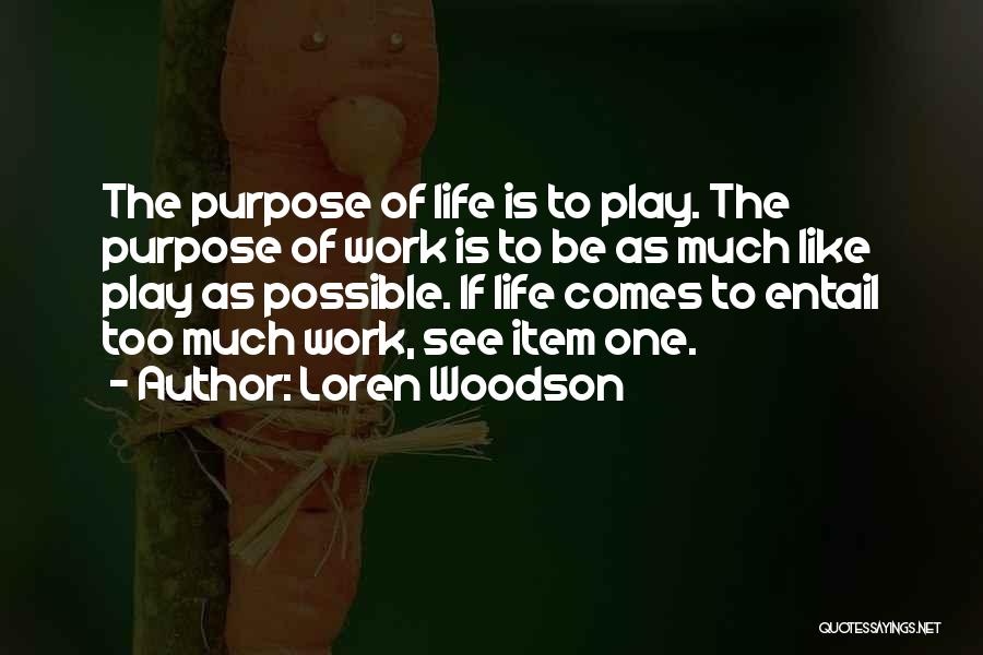 Loren Woodson Quotes: The Purpose Of Life Is To Play. The Purpose Of Work Is To Be As Much Like Play As Possible.