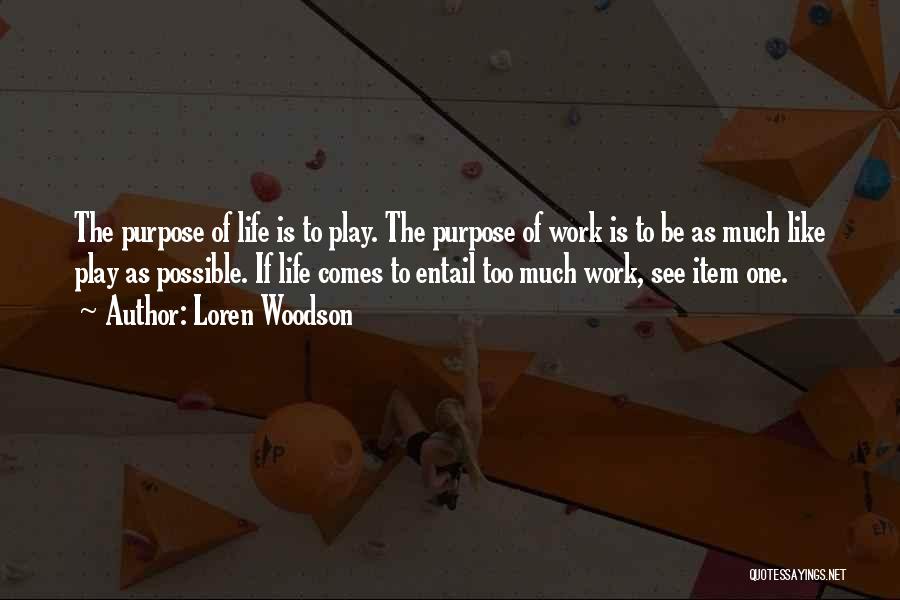 Loren Woodson Quotes: The Purpose Of Life Is To Play. The Purpose Of Work Is To Be As Much Like Play As Possible.