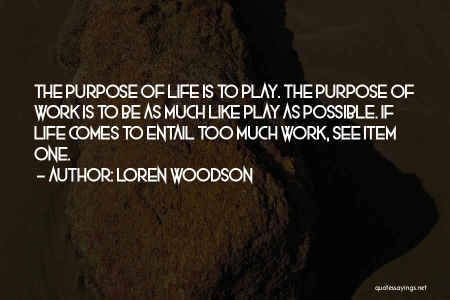 Loren Woodson Quotes: The Purpose Of Life Is To Play. The Purpose Of Work Is To Be As Much Like Play As Possible.