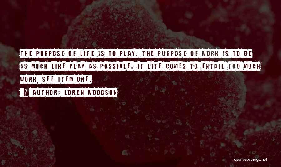 Loren Woodson Quotes: The Purpose Of Life Is To Play. The Purpose Of Work Is To Be As Much Like Play As Possible.