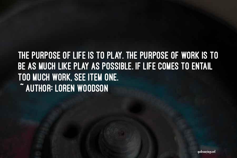 Loren Woodson Quotes: The Purpose Of Life Is To Play. The Purpose Of Work Is To Be As Much Like Play As Possible.