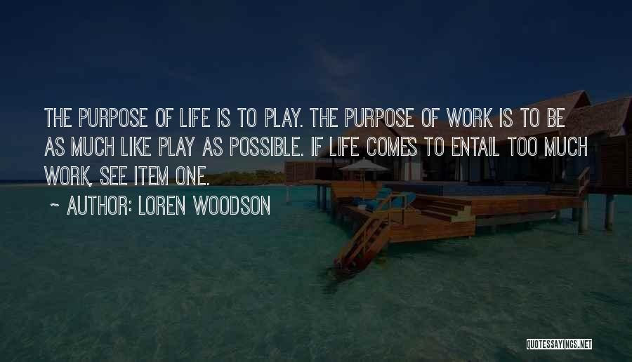 Loren Woodson Quotes: The Purpose Of Life Is To Play. The Purpose Of Work Is To Be As Much Like Play As Possible.