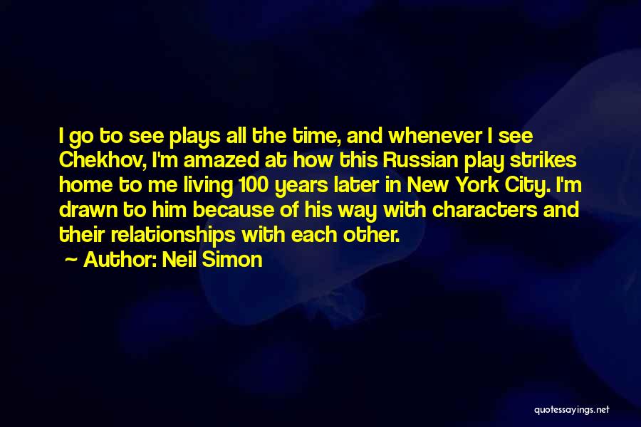 Neil Simon Quotes: I Go To See Plays All The Time, And Whenever I See Chekhov, I'm Amazed At How This Russian Play