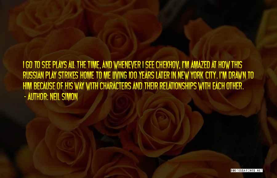 Neil Simon Quotes: I Go To See Plays All The Time, And Whenever I See Chekhov, I'm Amazed At How This Russian Play