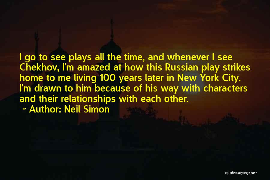 Neil Simon Quotes: I Go To See Plays All The Time, And Whenever I See Chekhov, I'm Amazed At How This Russian Play