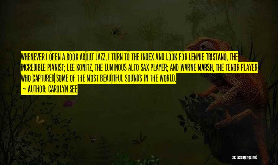 Carolyn See Quotes: Whenever I Open A Book About Jazz, I Turn To The Index And Look For Lennie Tristano, The Incredible Pianist;