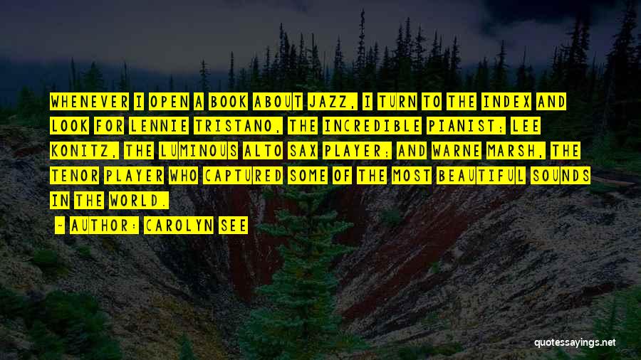 Carolyn See Quotes: Whenever I Open A Book About Jazz, I Turn To The Index And Look For Lennie Tristano, The Incredible Pianist;