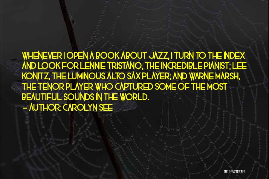 Carolyn See Quotes: Whenever I Open A Book About Jazz, I Turn To The Index And Look For Lennie Tristano, The Incredible Pianist;