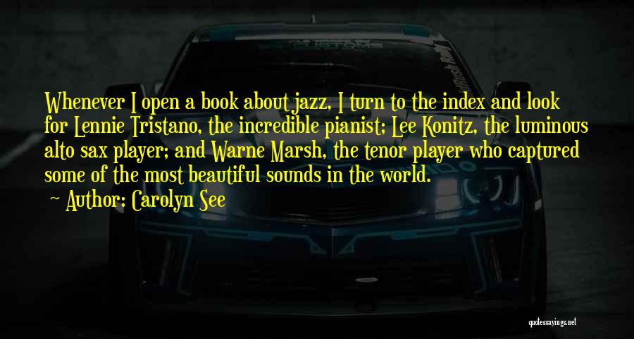 Carolyn See Quotes: Whenever I Open A Book About Jazz, I Turn To The Index And Look For Lennie Tristano, The Incredible Pianist;