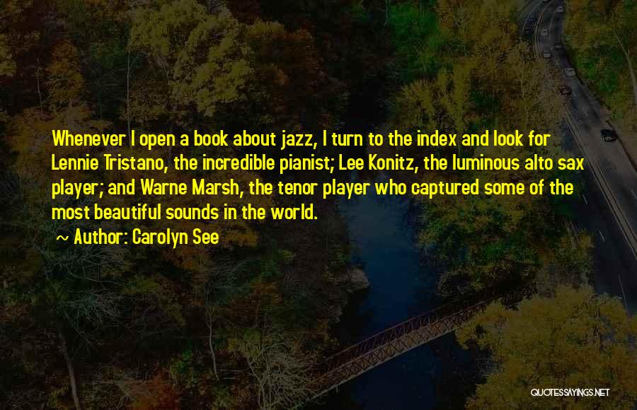 Carolyn See Quotes: Whenever I Open A Book About Jazz, I Turn To The Index And Look For Lennie Tristano, The Incredible Pianist;