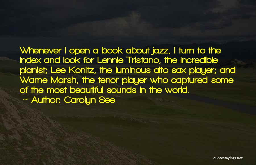 Carolyn See Quotes: Whenever I Open A Book About Jazz, I Turn To The Index And Look For Lennie Tristano, The Incredible Pianist;