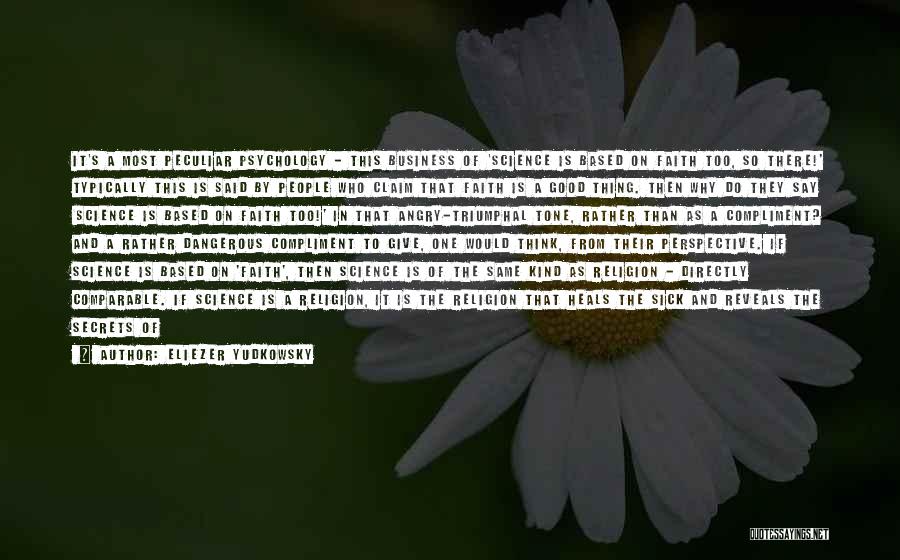 Eliezer Yudkowsky Quotes: It's A Most Peculiar Psychology - This Business Of 'science Is Based On Faith Too, So There!' Typically This Is