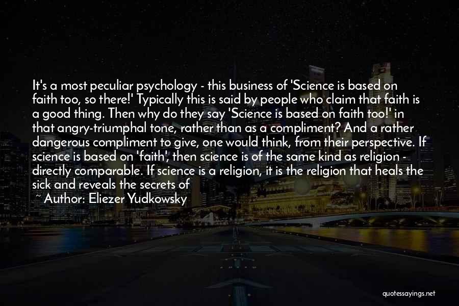 Eliezer Yudkowsky Quotes: It's A Most Peculiar Psychology - This Business Of 'science Is Based On Faith Too, So There!' Typically This Is