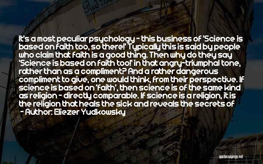 Eliezer Yudkowsky Quotes: It's A Most Peculiar Psychology - This Business Of 'science Is Based On Faith Too, So There!' Typically This Is