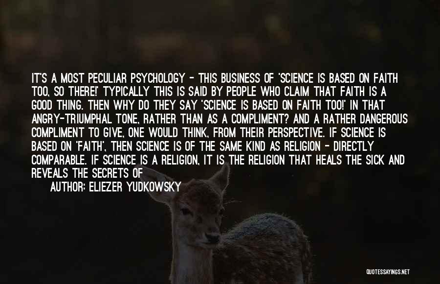 Eliezer Yudkowsky Quotes: It's A Most Peculiar Psychology - This Business Of 'science Is Based On Faith Too, So There!' Typically This Is