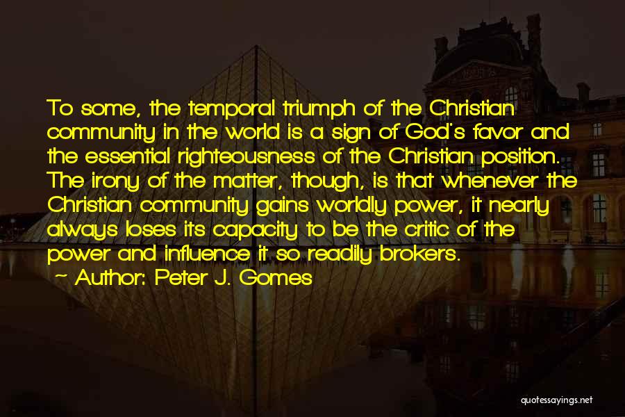 Peter J. Gomes Quotes: To Some, The Temporal Triumph Of The Christian Community In The World Is A Sign Of God's Favor And The