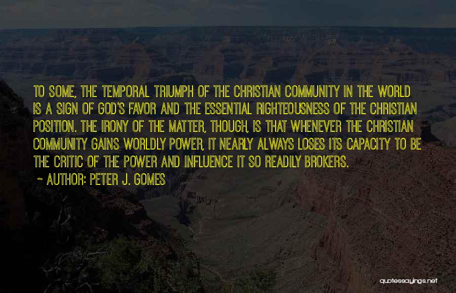 Peter J. Gomes Quotes: To Some, The Temporal Triumph Of The Christian Community In The World Is A Sign Of God's Favor And The