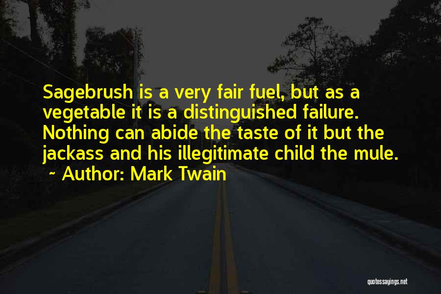 Mark Twain Quotes: Sagebrush Is A Very Fair Fuel, But As A Vegetable It Is A Distinguished Failure. Nothing Can Abide The Taste