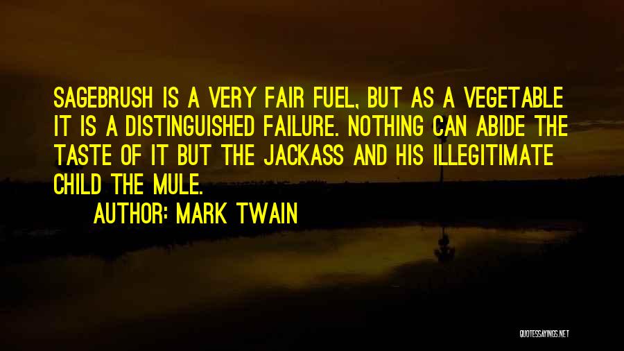 Mark Twain Quotes: Sagebrush Is A Very Fair Fuel, But As A Vegetable It Is A Distinguished Failure. Nothing Can Abide The Taste