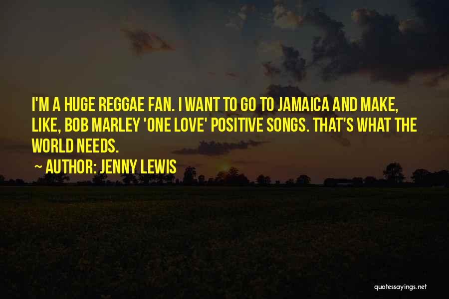 Jenny Lewis Quotes: I'm A Huge Reggae Fan. I Want To Go To Jamaica And Make, Like, Bob Marley 'one Love' Positive Songs.