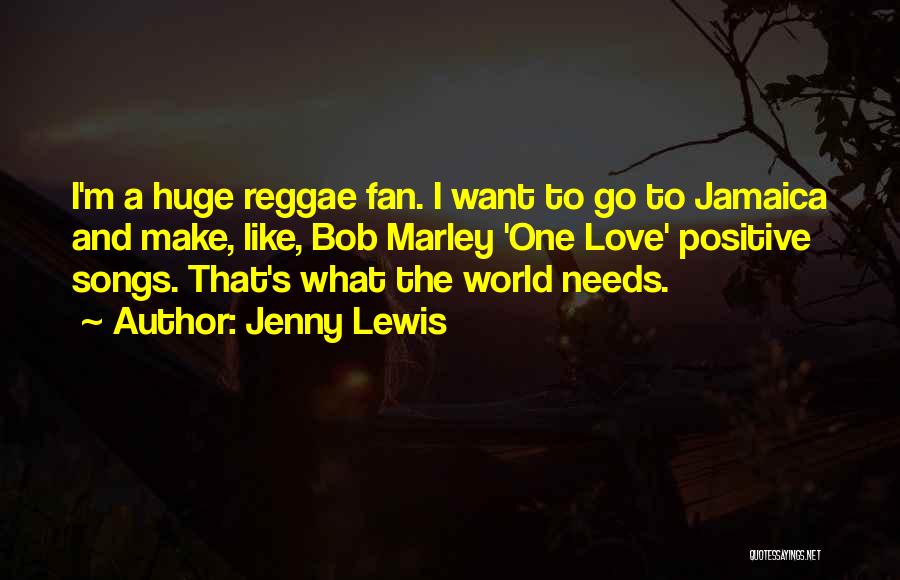Jenny Lewis Quotes: I'm A Huge Reggae Fan. I Want To Go To Jamaica And Make, Like, Bob Marley 'one Love' Positive Songs.