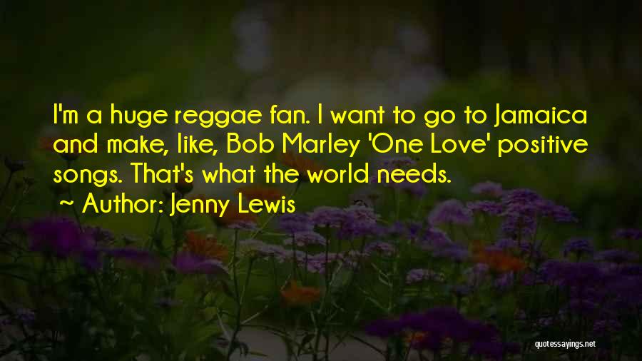 Jenny Lewis Quotes: I'm A Huge Reggae Fan. I Want To Go To Jamaica And Make, Like, Bob Marley 'one Love' Positive Songs.