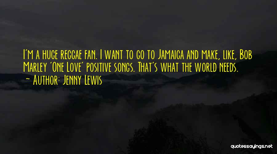 Jenny Lewis Quotes: I'm A Huge Reggae Fan. I Want To Go To Jamaica And Make, Like, Bob Marley 'one Love' Positive Songs.