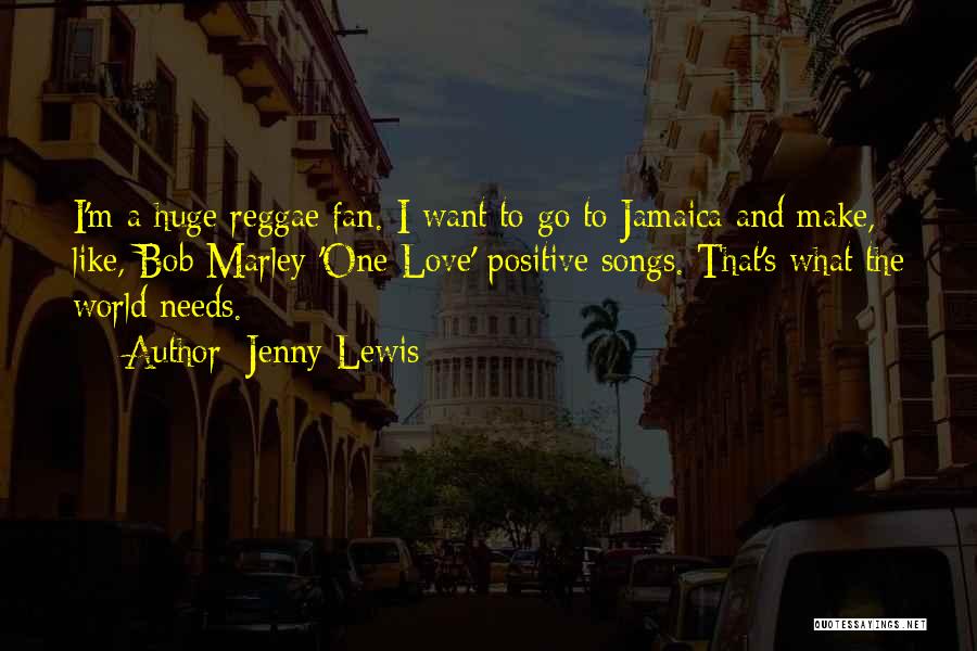 Jenny Lewis Quotes: I'm A Huge Reggae Fan. I Want To Go To Jamaica And Make, Like, Bob Marley 'one Love' Positive Songs.