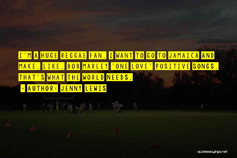 Jenny Lewis Quotes: I'm A Huge Reggae Fan. I Want To Go To Jamaica And Make, Like, Bob Marley 'one Love' Positive Songs.