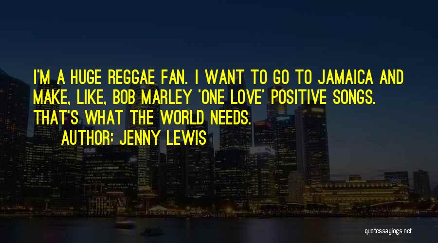 Jenny Lewis Quotes: I'm A Huge Reggae Fan. I Want To Go To Jamaica And Make, Like, Bob Marley 'one Love' Positive Songs.